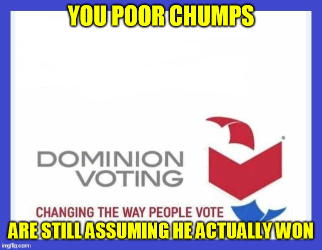 Dominion Voting Systems | YOU POOR CHUMPS ARE STILL ASSUMING HE ACTUALLY WON | image tagged in dominion voting systems | made w/ Imgflip meme maker