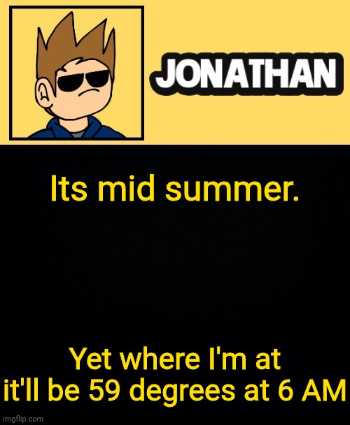 Its mid summer. Yet where I'm at it'll be 59 degrees at 6 AM | image tagged in jona tom han | made w/ Imgflip meme maker
