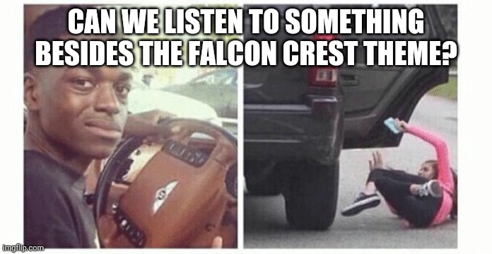 Can we listen to | CAN WE LISTEN TO SOMETHING BESIDES THE FALCON CREST THEME? | image tagged in can we listen to | made w/ Imgflip meme maker