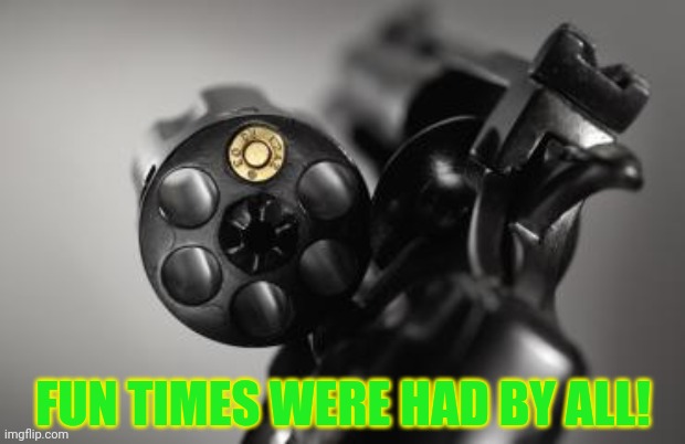 Best new party game! | FUN TIMES WERE HAD BY ALL! | image tagged in russian roulette,party,games,guns,but why why would you do that | made w/ Imgflip meme maker