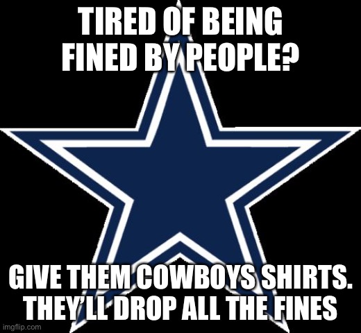 cowboys dont catch | TIRED OF BEING FINED BY PEOPLE? GIVE THEM COWBOYS SHIRTS. THEY’LL DROP ALL THE FINES | image tagged in memes,dallas cowboys | made w/ Imgflip meme maker