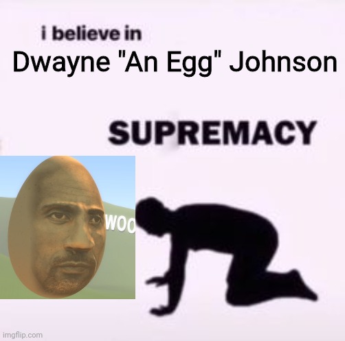 I believe in supremacy | Dwayne "An Egg" Johnson | image tagged in i believe in supremacy | made w/ Imgflip meme maker