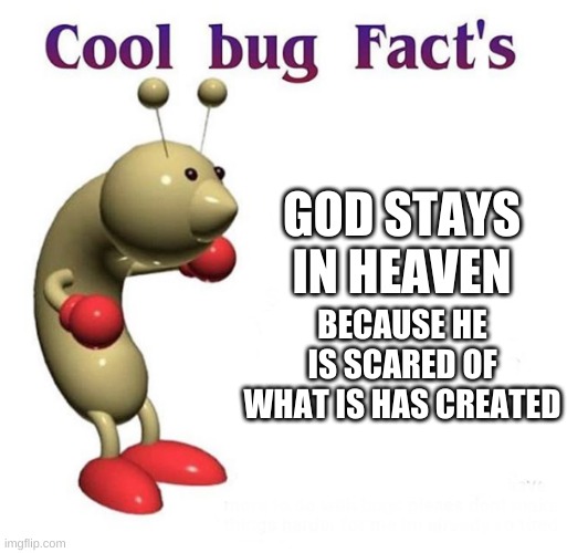 He does | GOD STAYS IN HEAVEN; BECAUSE HE IS SCARED OF WHAT IS HAS CREATED | image tagged in cool bug facts,funny memes,memes,funny,facts,wtf | made w/ Imgflip meme maker
