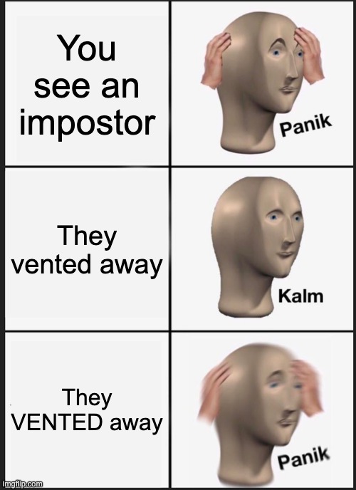 AMONG US VENTER IMPOSTOR | You see an impostor; They vented away; They VENTED away | image tagged in memes,panik kalm panik,among us,impostor of the vent,impostor,there is one impostor among us | made w/ Imgflip meme maker
