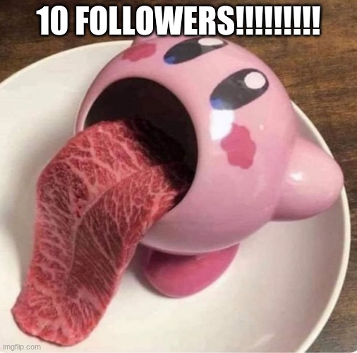 well boys we did it | 10 FOLLOWERS!!!!!!!!! | image tagged in kirby tongue | made w/ Imgflip meme maker