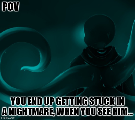 (Warning: This is scary) Now what? [NO OP OC'S OR POWER PLAYING PLEASE!] | POV; YOU END UP GETTING STUCK IN A NIGHTMARE, WHEN YOU SEE HIM... | image tagged in pov,scary | made w/ Imgflip meme maker