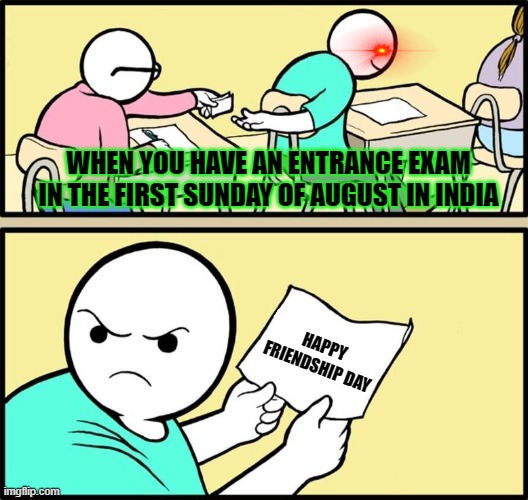 When you have an exam in the first Sunday of august in India | WHEN YOU HAVE AN ENTRANCE EXAM IN THE FIRST SUNDAY OF AUGUST IN INDIA; HAPPY FRIENDSHIP DAY | image tagged in note passing | made w/ Imgflip meme maker