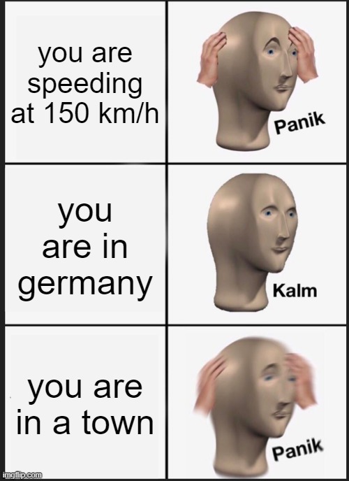 Panik Kalm Panik | you are speeding at 150 km/h; you are in germany; you are in a town | image tagged in memes,panik kalm panik | made w/ Imgflip meme maker
