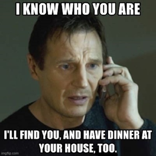 How Liam Neeeson Gets Invited to Dinner | image tagged in vince vance,memes,taken,liam neeson taken,dinner,liam neeson phone call | made w/ Imgflip meme maker