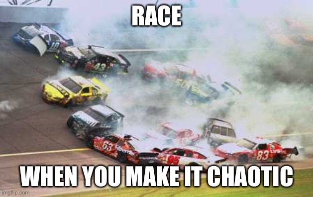 Because Race Car Meme | RACE WHEN YOU MAKE IT CHAOTIC | image tagged in memes,because race car | made w/ Imgflip meme maker