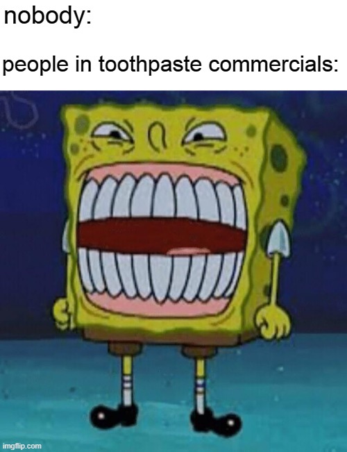 toothpaste commercials be like: | nobody:; people in toothpaste commercials: | image tagged in toothpaste,commercials,spongebob | made w/ Imgflip meme maker
