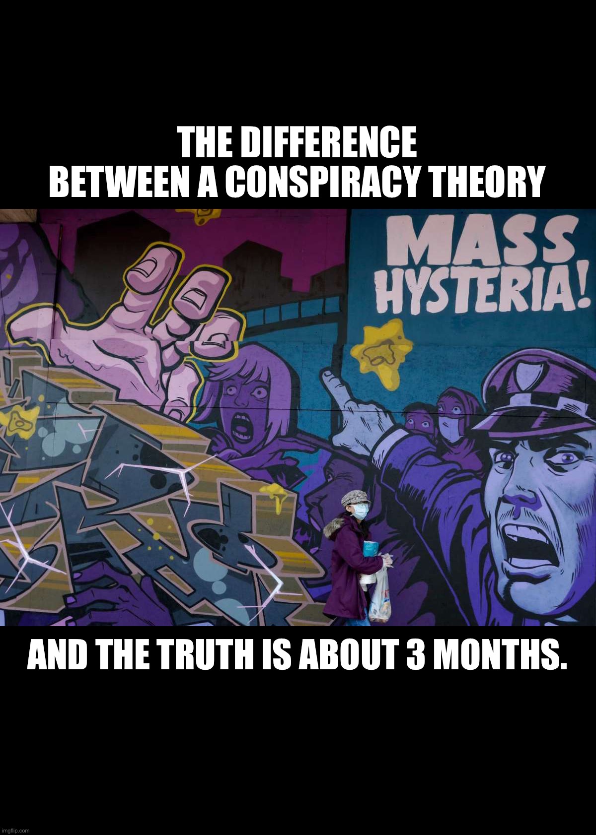 THE DIFFERENCE BETWEEN A CONSPIRACY THEORY; AND THE TRUTH IS ABOUT 3 MONTHS. | image tagged in conspiracy theory,covid19,coronavirus,vaccines,vaccination,virus | made w/ Imgflip meme maker
