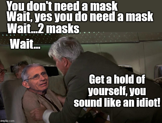 Dr Fauci meets Dr Rumack...I'd like to be in line | You don't need a mask; Wait, yes you do need a mask; Wait...2 masks; Wait... Get a hold of yourself, you sound like an idiot! | image tagged in dr fauci meets dr rumack,airplane,corona virus,masks,dr fauci | made w/ Imgflip meme maker
