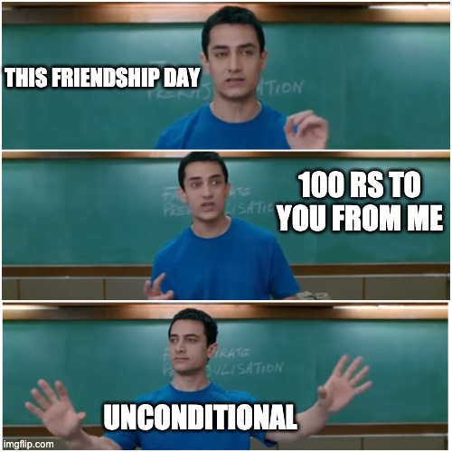 CKKA | THIS FRIENDSHIP DAY; 100 RS TO YOU FROM ME; UNCONDITIONAL | image tagged in 3 idiots | made w/ Imgflip meme maker
