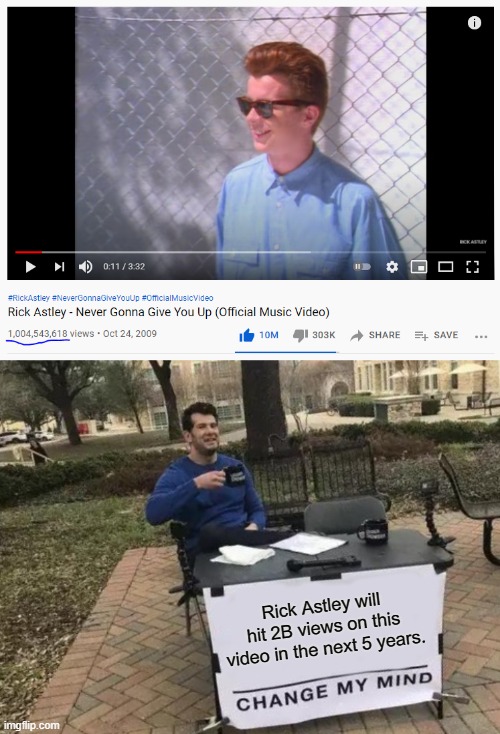 Cause more and more people are getting rickrolled. | Rick Astley will hit 2B views on this video in the next 5 years. | image tagged in memes,change my mind | made w/ Imgflip meme maker