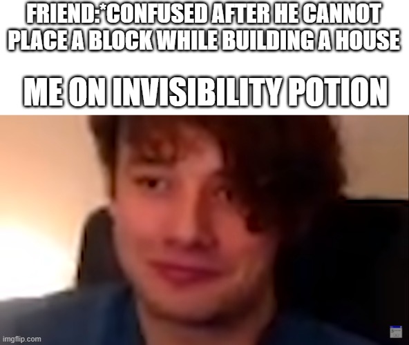  FRIEND:*CONFUSED AFTER HE CANNOT PLACE A BLOCK WHILE BUILDING A HOUSE; ME ON INVISIBILITY POTION | image tagged in smiling wilbur | made w/ Imgflip meme maker