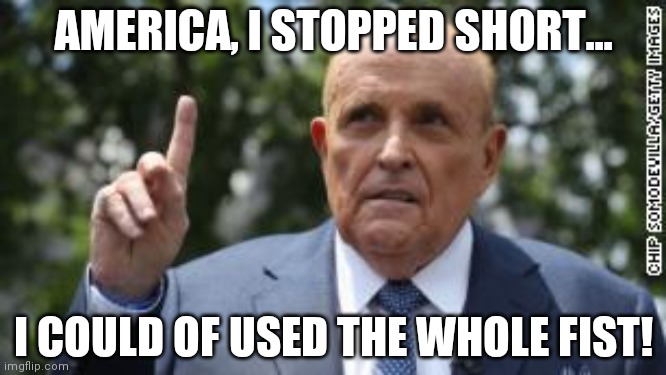 I Stopped Short | AMERICA, I STOPPED SHORT... I COULD OF USED THE WHOLE FIST! | image tagged in rudy giuliani | made w/ Imgflip meme maker