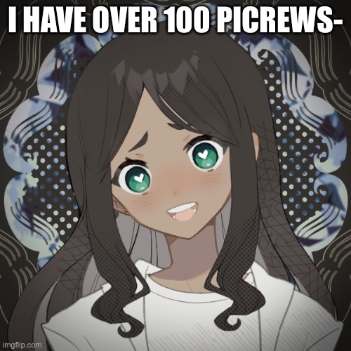 e | I HAVE OVER 100 PICREWS- | image tagged in e | made w/ Imgflip meme maker