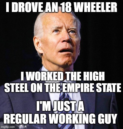 Joe Biden | I DROVE AN 18 WHEELER; I WORKED THE HIGH STEEL ON THE EMPIRE STATE; I'M JUST A REGULAR WORKING GUY | image tagged in joe biden | made w/ Imgflip meme maker