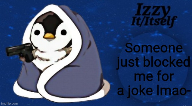 Izzy | Someone just blocked me for a joke lmao- | image tagged in izzy | made w/ Imgflip meme maker