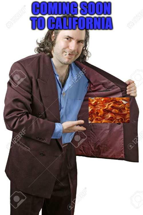 Bacon Dealer |  COMING SOON TO CALIFORNIA | image tagged in drug dealer | made w/ Imgflip meme maker