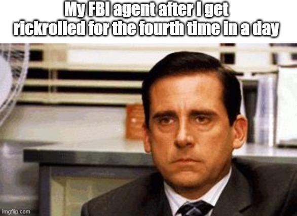 Michael Scott Angry Stare | My FBI agent after I get rickrolled for the fourth time in a day | image tagged in michael scott angry stare | made w/ Imgflip meme maker