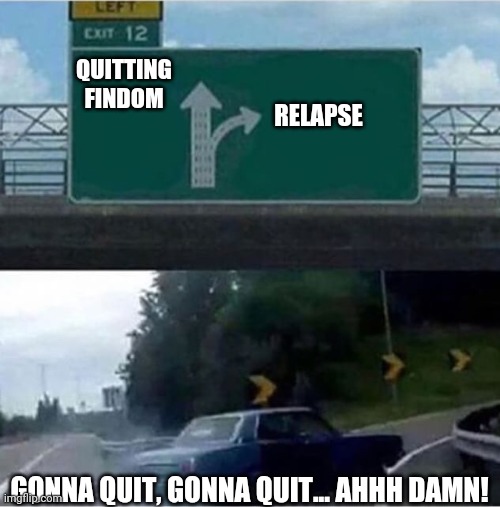 Car turning Findom | QUITTING
FINDOM; RELAPSE; GONNA QUIT, GONNA QUIT... AHHH DAMN! | image tagged in car turning | made w/ Imgflip meme maker