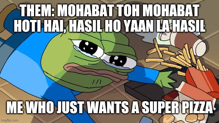 Hey | THEM: MOHABAT TOH MOHABAT HOTI HAI, HASIL HO YAAN LA HASIL; ME WHO JUST WANTS A SUPER PIZZA | image tagged in memes | made w/ Imgflip meme maker