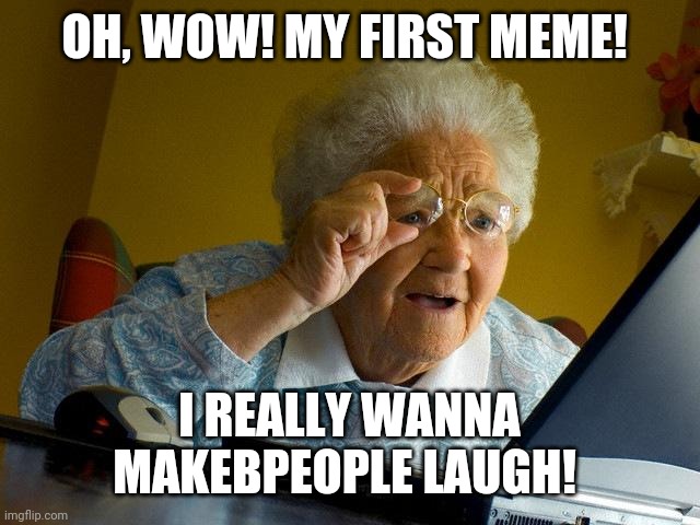 Laugh. Laugh. Laugh. | OH, WOW! MY FIRST MEME! I REALLY WANNA MAKEBPEOPLE LAUGH! | image tagged in first meme | made w/ Imgflip meme maker