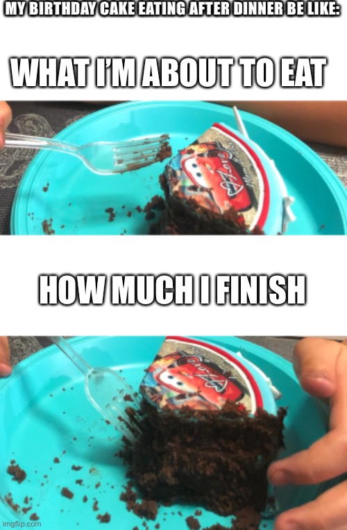 Birthday celebration meme | MY BIRTHDAY CAKE EATING AFTER DINNER BE LIKE:; WHAT I’M ABOUT TO EAT; HOW MUCH I FINISH | image tagged in happy birthday,kind meme,good memes | made w/ Imgflip meme maker