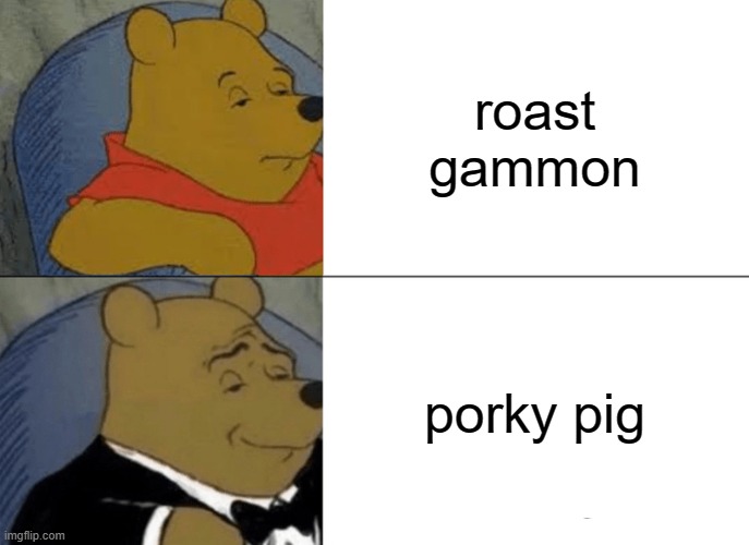 Tuxedo Winnie The Pooh Meme | roast gammon; porky pig | image tagged in memes,tuxedo winnie the pooh | made w/ Imgflip meme maker