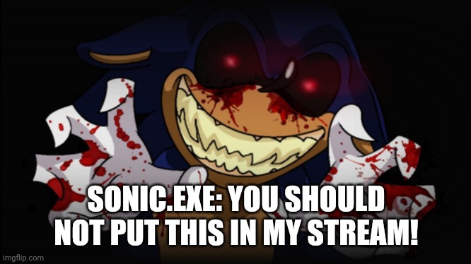 Sonic.EXE | SONIC.EXE: YOU SHOULD NOT PUT THIS IN MY STREAM! | image tagged in sonic exe | made w/ Imgflip meme maker