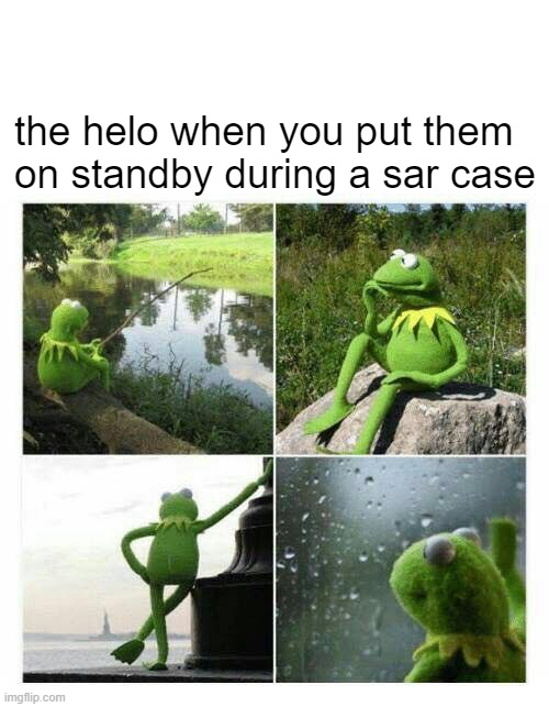 kermit sad montage compilation | the helo when you put them on standby during a sar case | image tagged in kermit sad montage compilation,helo,coast guard,sar,uscg,memes | made w/ Imgflip meme maker