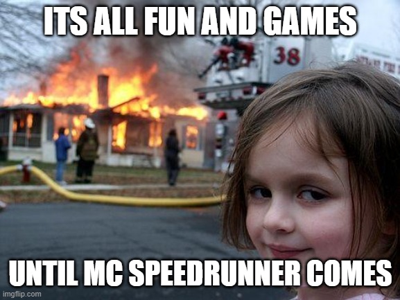 minecraft | ITS ALL FUN AND GAMES; UNTIL MC SPEEDRUNNER COMES | image tagged in memes,disaster girl | made w/ Imgflip meme maker