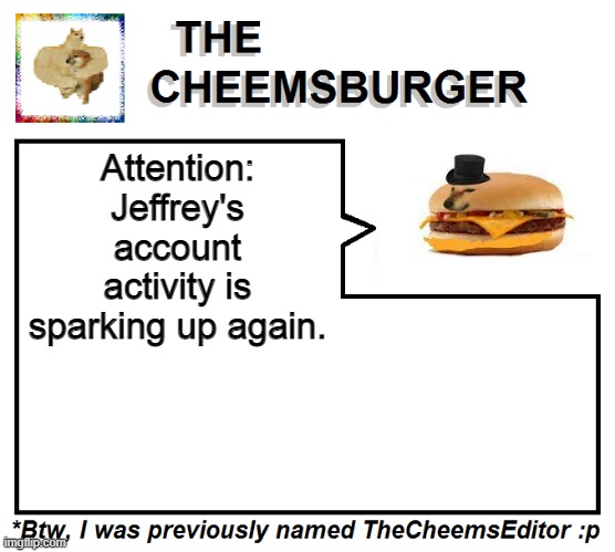 Attention: Jeffrey's account activity is sparking up again. | image tagged in thecheemseditor thecheemsburger temp 2 | made w/ Imgflip meme maker