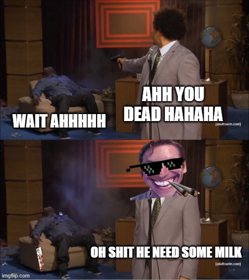 Who Killed Hannibal Meme | AHH YOU DEAD HAHAHA; WAIT AHHHHH; OH SHIT HE NEED SOME MILK | image tagged in memes,who killed hannibal | made w/ Imgflip meme maker