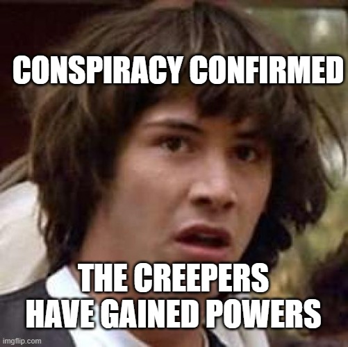 Conspiracy Keanu Meme | THE CREEPERS HAVE GAINED POWERS CONSPIRACY CONFIRMED | image tagged in memes,conspiracy keanu | made w/ Imgflip meme maker