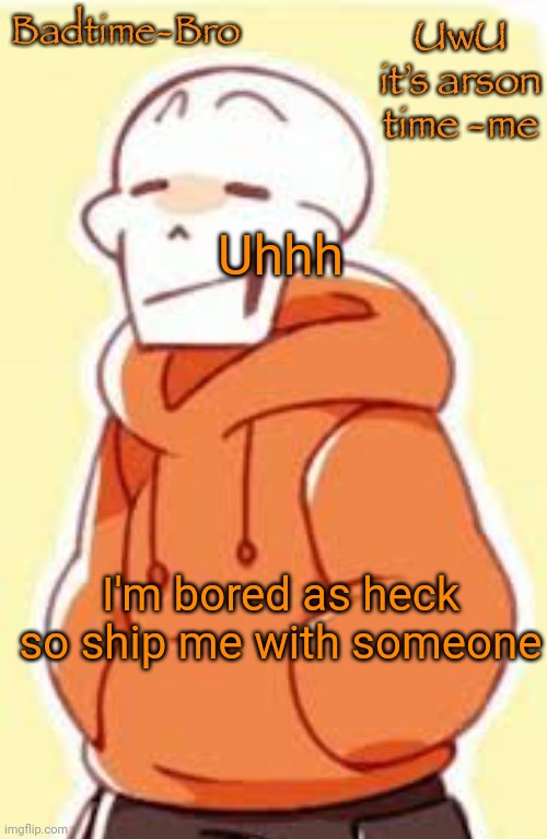 - | Uhhh; I'm bored as heck so ship me with someone | image tagged in underswap papyrus temp | made w/ Imgflip meme maker