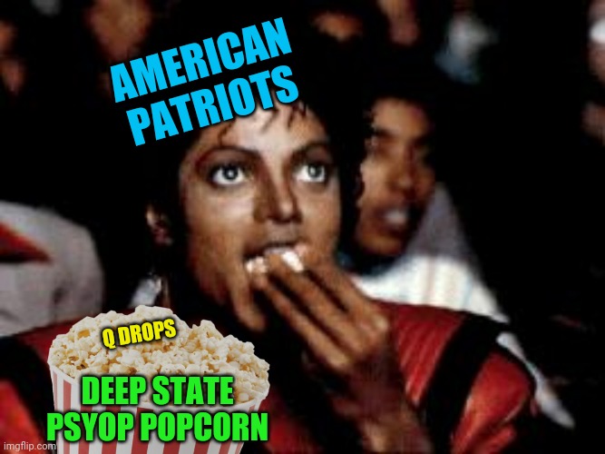 Watch the movie.  Trust the plan.  While they turn America into a communist country. | AMERICAN PATRIOTS; Q DROPS; DEEP STATE PSYOP POPCORN | image tagged in michael jackson popcorn,deep state,communism,left wing,democrat,agenda | made w/ Imgflip meme maker