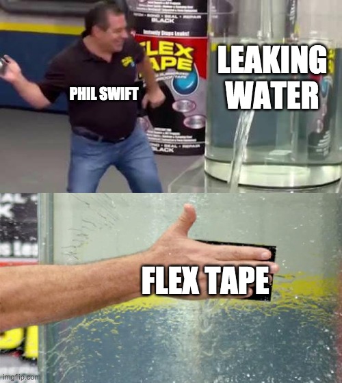 Flex Tape | LEAKING WATER; PHIL SWIFT; FLEX TAPE | image tagged in flex tape | made w/ Imgflip meme maker