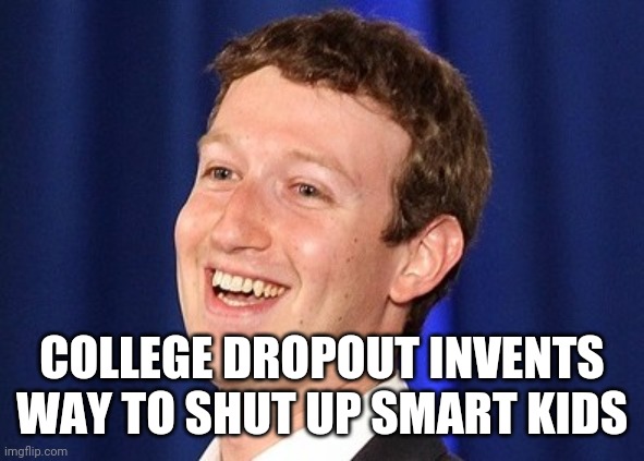 Mark Zuckerberg New Invention | COLLEGE DROPOUT INVENTS WAY TO SHUT UP SMART KIDS | image tagged in happy zuckerberg | made w/ Imgflip meme maker