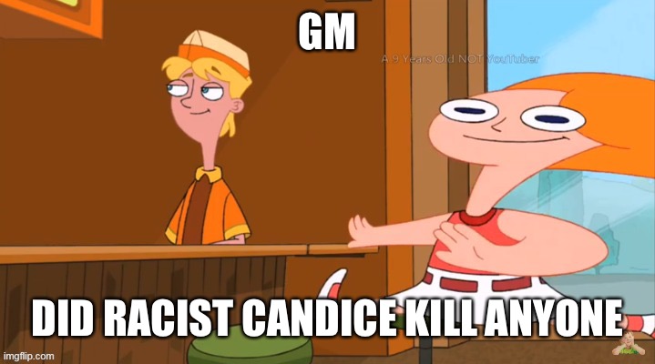 Racist Candice goes brrrrrr | GM; DID RACIST CANDICE KILL ANYONE | image tagged in racist candice | made w/ Imgflip meme maker