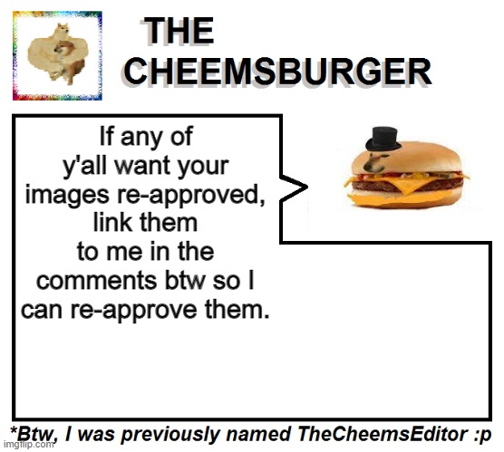 If any of y'all want your images re-approved, link them to me in the comments btw so I can re-approve them. | image tagged in thecheemseditor thecheemsburger temp 2 | made w/ Imgflip meme maker