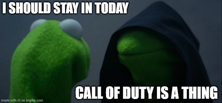 Evil Kermit Meme | I SHOULD STAY IN TODAY; CALL OF DUTY IS A THING | image tagged in memes,evil kermit | made w/ Imgflip meme maker