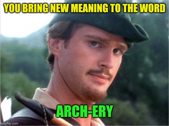 Robin Hood men in tights | YOU BRING NEW MEANING TO THE WORD ARCH-ERY | image tagged in robin hood men in tights | made w/ Imgflip meme maker