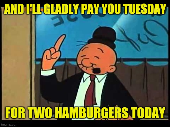 Wimpy Popeye | AND I'LL GLADLY PAY YOU TUESDAY FOR TWO HAMBURGERS TODAY | image tagged in wimpy popeye | made w/ Imgflip meme maker