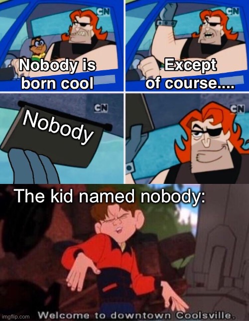 Oh yeah mr krabs | Nobody; The kid named nobody: | image tagged in nobody is born cool,welcome to downtown coolsville | made w/ Imgflip meme maker