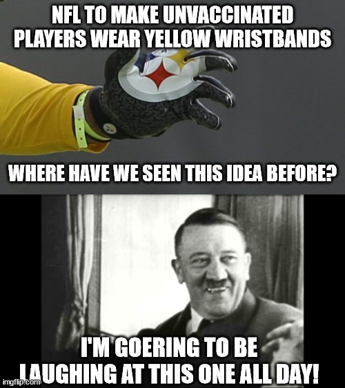 NFL adopts Nazi Idea | NFL TO MAKE UNVACCINATED PLAYERS WEAR YELLOW WRISTBANDS; WHERE HAVE WE SEEN THIS IDEA BEFORE? I'M GOERING TO BE LAUGHING AT THIS ONE ALL DAY! | image tagged in nfl,nazis | made w/ Imgflip meme maker