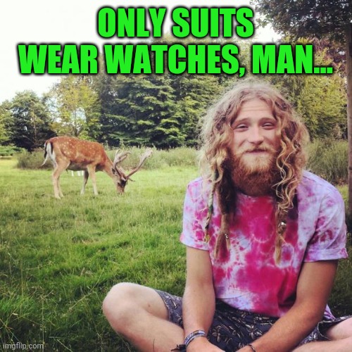 Heathen hippie | ONLY SUITS WEAR WATCHES, MAN... | image tagged in heathen hippie | made w/ Imgflip meme maker