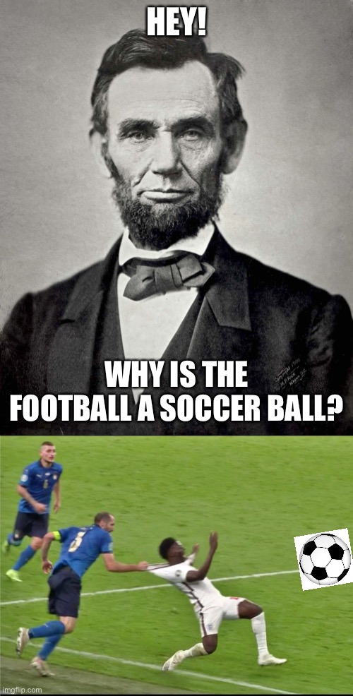 Lincoln watch’s Football. | HEY! WHY IS THE FOOTBALL A SOCCER BALL? | image tagged in abraham lincoln,chiellini italy england euro 2020,football,usa,england,soccer | made w/ Imgflip meme maker